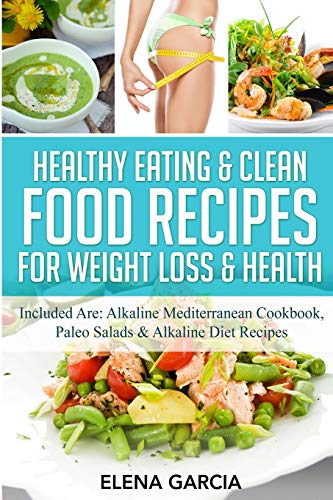 Healthy Eating & Clean Food Recipes for Weight Loss & Health: Included are: Alkaline Mediterranean Cookbook, Paleo Salad