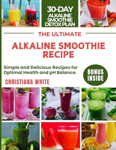 THE ULTIMATE ALKALINE SMOOTHIE RECIPE: Simple and Delicious Recipes for Optimal Health and pH Balance. (The Alkaline Glo