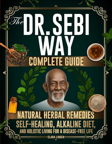 The Dr. Sebi Way: Natural Herbal Remedies, Alkaline Diet, and Holistic Living for a Disease-Free Life. The Complete Dr. Sebi Guide to Reclaiming Your Full Self-Healing Power and Wellness