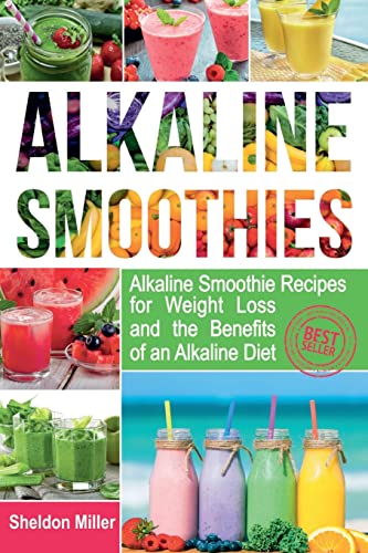 Alkaline Smoothies: Alkaline Smoothie Recipes for Weight Loss and the Benefits of an Alkaline Diet – Alkaline Drinks You