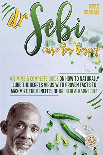 Dr. Sebi Cure For Herpes: A Simple and Complete Guide on How to Naturally Cure the Herpes Virus with Proven Facts to Max