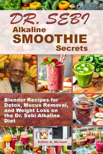 Dr. Sebi Alkaline SMOOTHIE Secrets: Blender Recipes for Detox, Mucus Removal, and Weight Loss on the Dr. Sebi Alkaline D