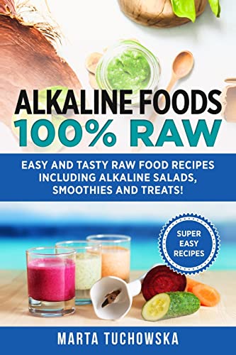 Alkaline Foods: 100% Raw!: Easy and Tasty Raw Food Recipes Including Alkaline Salads, Smoothies and Treats! (Healthy Rec